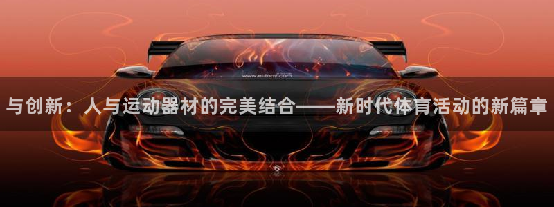 凯捷体育集团官网网址:与创新:人与运动器材的完美结合——新时