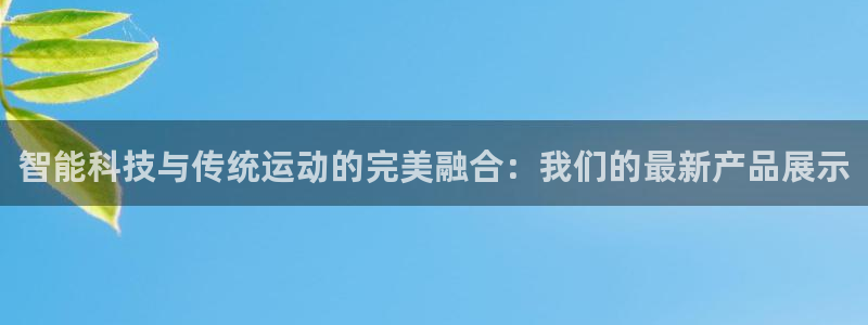 凯捷体育招商电话号码是多少:智能科技与传统运动的完美融合:我
