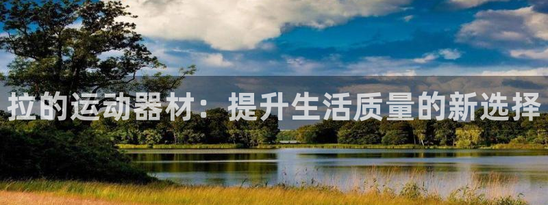 凯捷体育平台注册流程图:拉的运动器材:提升生活质量的新选择