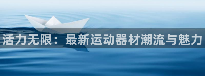 意昂平台体育:活力无限:最新运动器材潮流与魅力