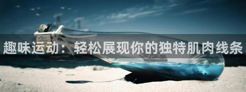 凯捷体育娱乐是那个系列的台子:趣味运动:轻松展现你的独特肌肉