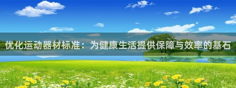 凯捷体育神州:优化运动器材标准:为健康生活提供保障与效率的基