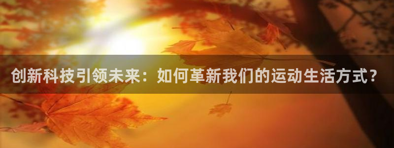 凯捷体育软件:创新科技引领未来:如何革新我们的运动生活方式?